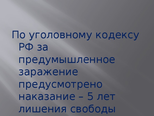 По уголовному кодексу РФ за предумышленное заражение предусмотрено наказание – 5 лет лишения свободы 