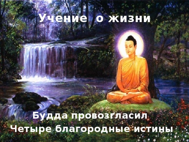 Учение о жизни Будда провозгласил Четыре благородные истины 