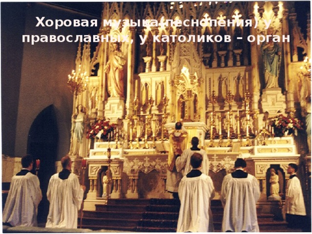 Хоровая музыка(песнопения) у православных, у католиков – орган 