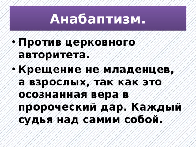 Анабаптизм. Против церковного авторитета. Крещение не младенцев, а взрослых, так как это осознанная вера в пророческий дар. Каждый судья над самим собой.  