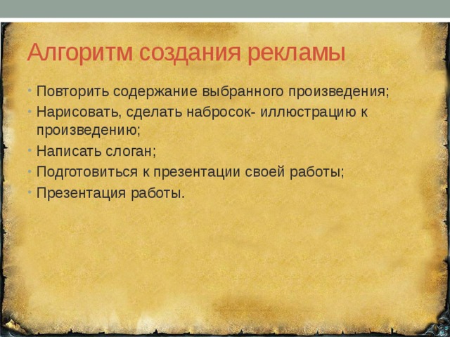 Алгоритм создания рекламы Повторить содержание выбранного произведения; Нарисовать, сделать набросок- иллюстрацию к произведению; Написать слоган; Подготовиться к презентации своей работы; Презентация работы. 