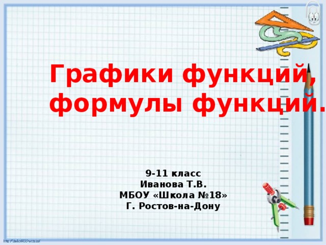 Графики функций, формулы функций. 9-11 класс Иванова Т.В. МБОУ «Школа №18» Г. Ростов-на-Дону 