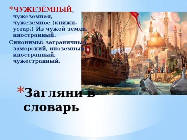 ЧУЖЕЗЕ́МНЫЙ , чужеземная, чужеземное (книжн. устар.) Из чужой земли, иностранный. Синонимы: заграничный, заморский, иноземный, иностранный, чужестранный. Загляни в словарь