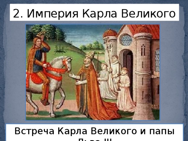 2. Империя Карла Великого Встреча Карла Великого и папы Льва III 