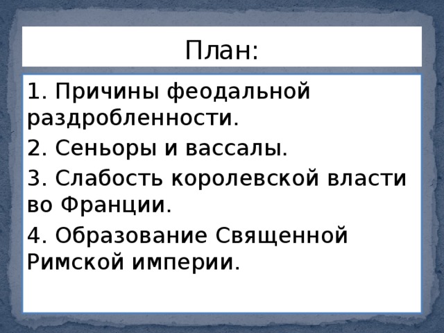 План: 1. Причины феодальной раздробленности. 2. Сеньоры и вассалы. 3. Слабость королевской власти во Франции. 4. Образование Священной Римской империи. 