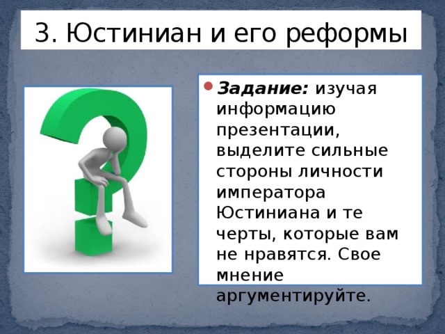 3. Юстиниан и его реформы Задание: изучая информацию презентации, выделите сильные стороны личности императора Юстиниана и те черты, которые вам не нравятся. Свое мнение аргументируйте. 