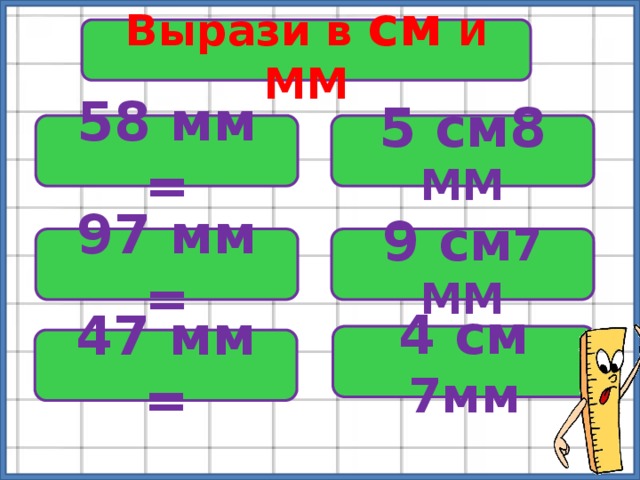 Вырази в см  И ММ 58 мм = 5 см8 ММ 97 мм = 9 см 7 ММ 4 см 7мм 47 мм = 