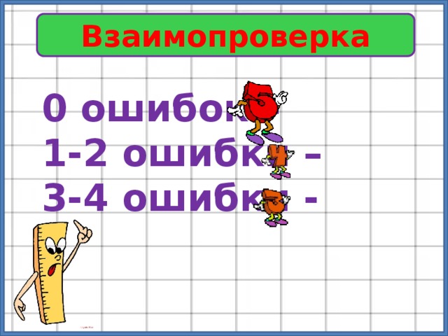 Взаимопроверка 0 ошибок – 1-2 ошибки – 3-4 ошибки - 
