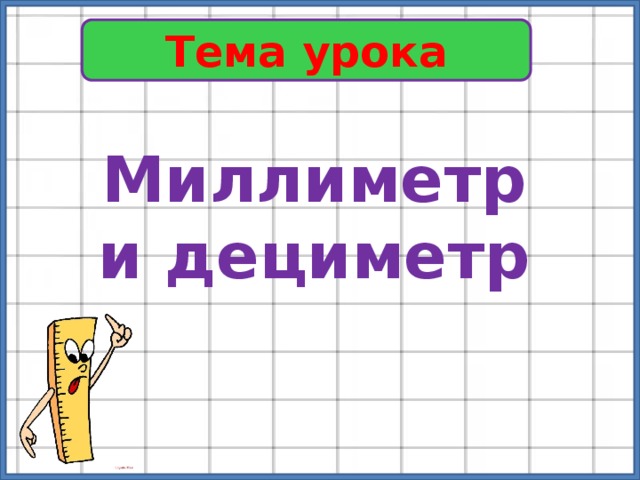 Тема урока Миллиметр и дециметр 