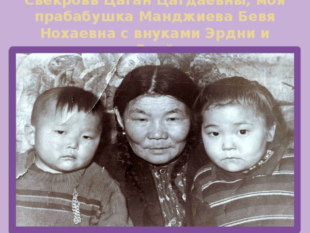 Свекровь Цаган Цагдаевны, моя прабабушка Манджиева Бевя Нохаевна с внуками Эрдни и Зоей 