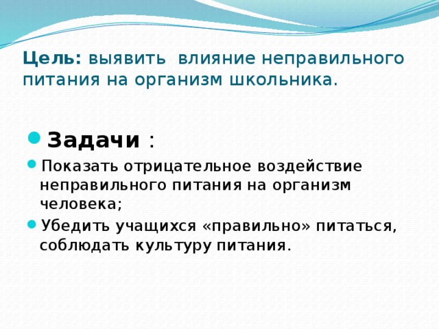 Цель: выявить влияние неправильного питания на организм школьника.  Задачи : Показать отрицательное воздействие неправильного питания на организм человека; Убедить учащихся «правильно» питаться, соблюдать культуру питания. 