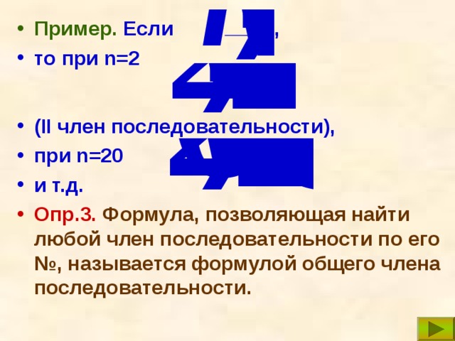 Пример.  Если , то при n=2   ( II член последовательности), при n=20 и т.д. Опр.3. Формула, позволяющая найти любой член последовательности по его №, называется формулой общего члена последовательности. 