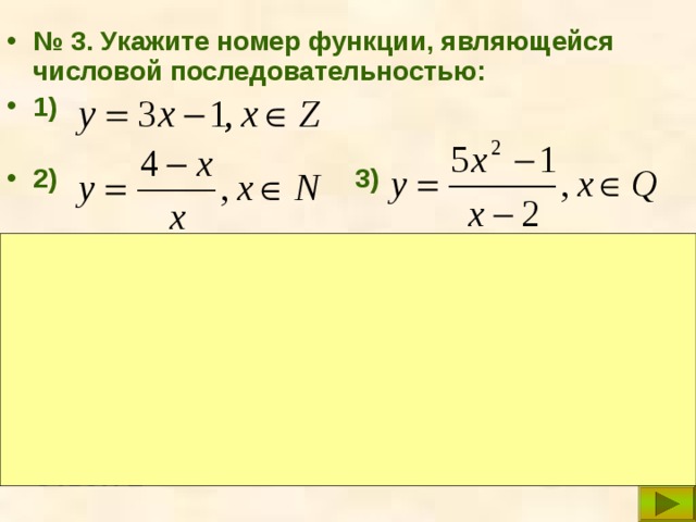 № 3. Укажите номер функции, являющейся числовой последовательностью: 1)  2)      3)  Решение: Функции 1) и 3) не являются числовыми последовательностями, так как они не заданы на множестве N - натуральных чисел. Функция 2) является числовой последовательностью, так как она задана на множестве N - натуральных чисел. Ответ: 2 
