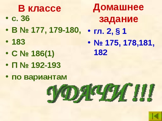 В классе Домашнее задание с. 3 6 B № 177, 179-180, 183 C № 186(1) П № 192-193 по вариантам гл. 2, § 1 № 175, 178,181, 182 Дом.задание может быть по учебнику, который используется в конкретном классе…  