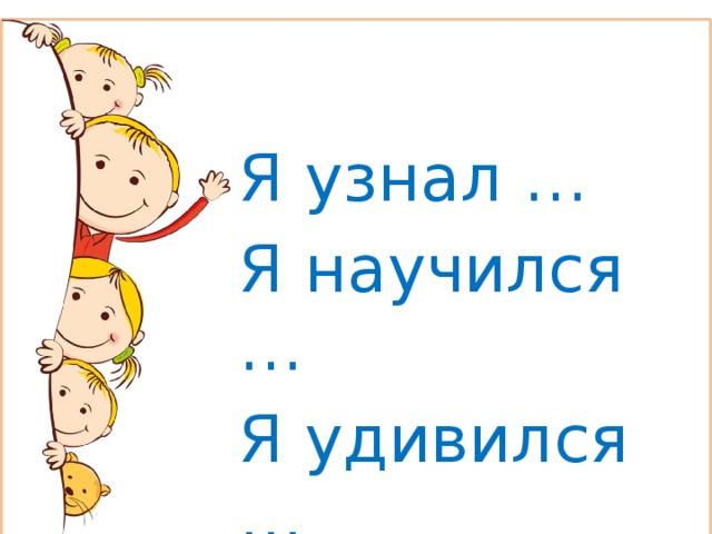 Я узнал … Я научился … Я удивился … 