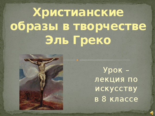 Христианские образы в творчестве Эль Греко Урок – лекция по искусству в 8 классе