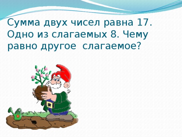 Сумма двух чисел равна 17. Одно из слагаемых 8. Чему равно другое слагаемое? 