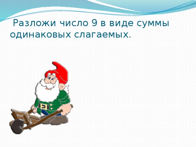  Разложи число 9 в виде суммы одинаковых слагаемых. 