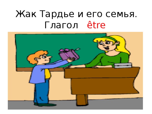 Жак Тардье и его семья. Глагол être 