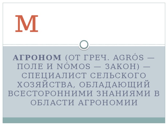 Агроном Агроном  (от греч. agrós — поле и nómos — закон) — специалист сельского хозяйства, обладающий всесторонними знаниями в области агрономии 