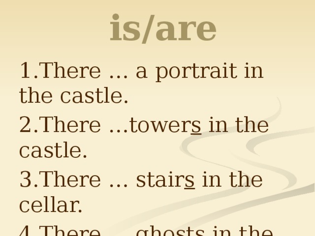  is/are 1.There … a portrait in the castle. 2.There …tower s in the castle. 3.There … stair s in the cellar. 4.There … ghost s in the castle. 5.There … an attic in the castle. 