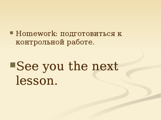 Homework: подготовиться к контрольной работе. See you the next lesson. 