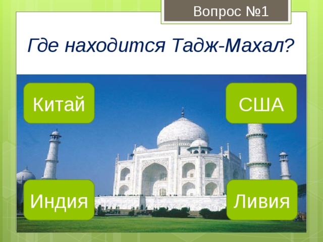 Вопрос №1 Где находится Тадж-Махал? Китай США Индия Ливия 