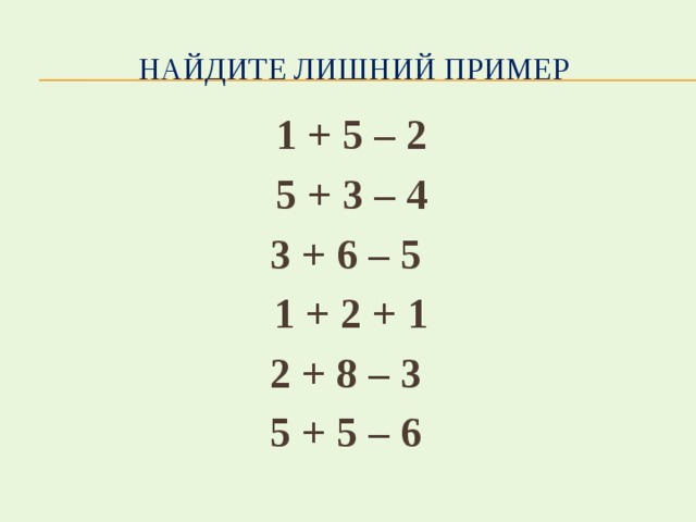 Найдите лишний пример 1 + 5 – 2 5 + 3 – 4 3 + 6 – 5 1 + 2 + 1 2 + 8 – 3 5 + 5 – 6 