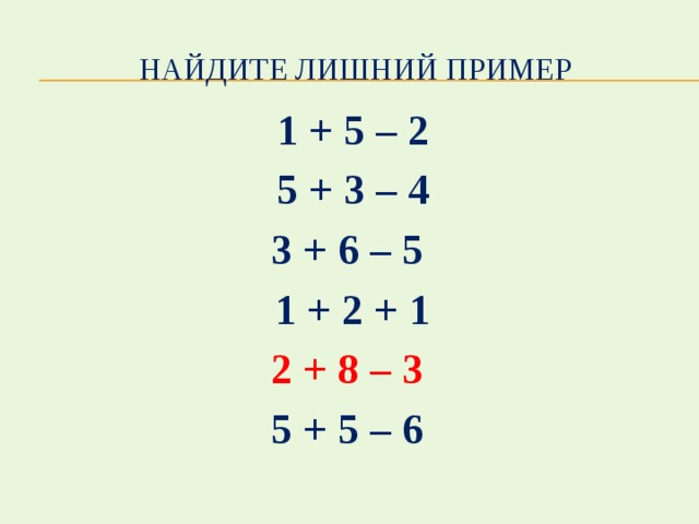 Найдите лишний пример 1 + 5 – 2 5 + 3 – 4 3 + 6 – 5 1 + 2 + 1 2 + 8 – 3 5 + 5 – 6 
