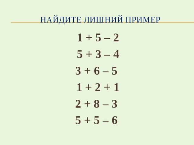  Найдите лишний пример 1 + 5 – 2 5 + 3 – 4 3 + 6 – 5 1 + 2 + 1 2 + 8 – 3 5 + 5 – 6 