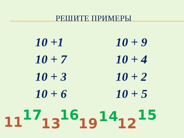 Решите примеры  10 +1 10 + 9  10 + 7 10 + 4  10 + 3 10 + 2  10 + 6 10 + 5 17 16 15 14 11 13 19 12 