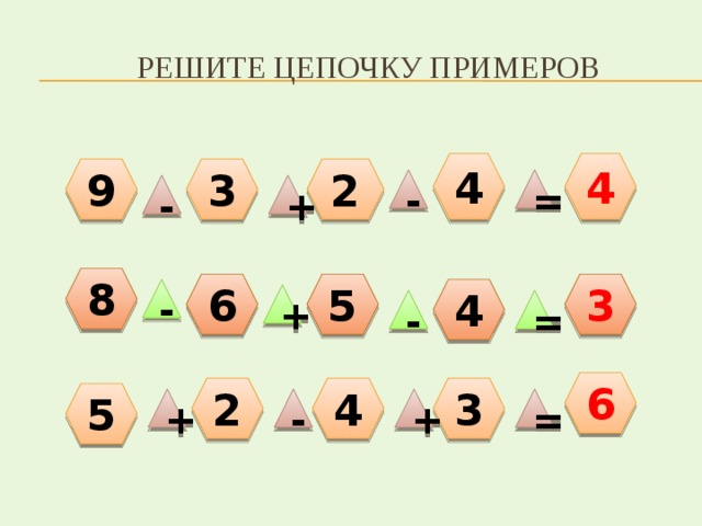Решите цепочку примеров 4 4 9 2 3 - = - + 8 3 6 5 4 - + - = 6 2 4 3 5 = + - + 