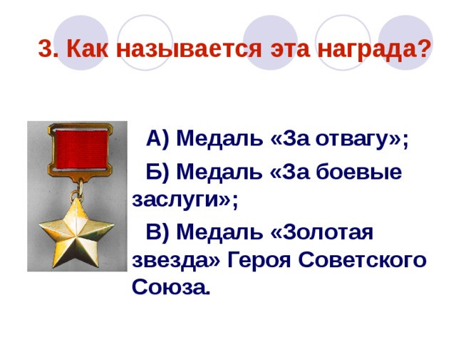 3. Как называется эта награда?   А) Медаль «За отвагу»; Б) Медаль «За боевые заслуги»; В) Медаль «Золотая звезда» Героя Советского Союза. 