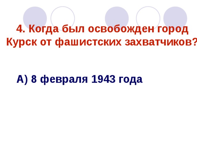 4. Когда был освобожден город Курск от фашистских захватчиков? А) 8 февраля 1943 года 