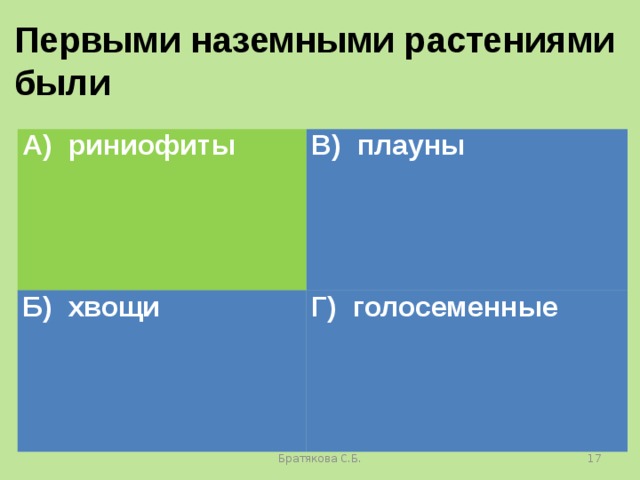 Первыми наземными растениями были А) риниофиты В) плауны Б) хвощи Г) голосеменные Братякова С.Б.  