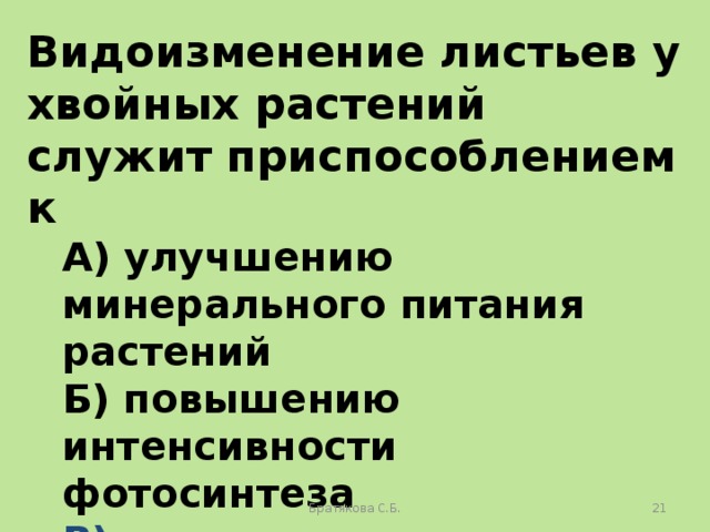 Видоизменение листьев у хвойных растений служит приспособлением к А) улучшению минерального питания растений Б) повышению интенсивности фотосинтеза В) экономному расходованию воды Г) улавливанию солнечного света Братякова С.Б.  