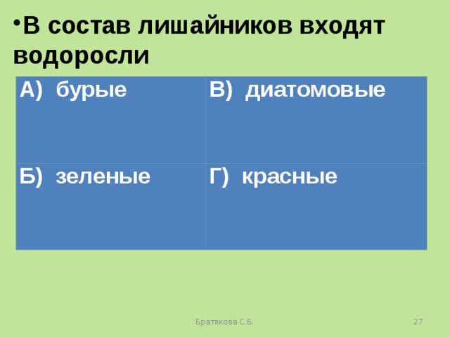 В состав лишайников входят водоросли А) бурые В) диатомовые Б) зеленые Г) красные Братякова С.Б.  