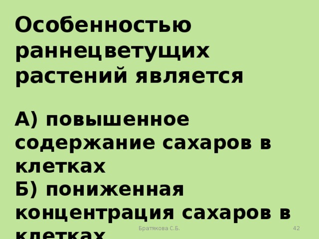 Особенностью раннецветущих растений является  А) повышенное содержание сахаров в клетках Б) пониженная концентрация сахаров в клетках В) толстые клеточные стенки Г) отсутствие в клетках вакуолей Братякова С.Б.  