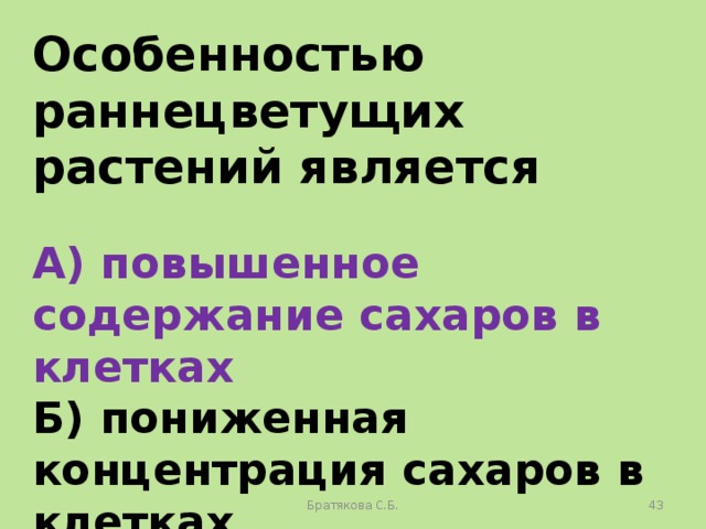 Особенностью раннецветущих растений является  А) повышенное содержание сахаров в клетках Б) пониженная концентрация сахаров в клетках В) толстые клеточные стенки Г) отсутствие в клетках вакуолей Братякова С.Б.  