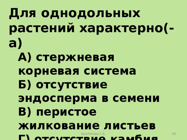 Для однодольных растений характерно(-а) А) стержневая корневая система Б) отсутствие эндосперма в семени В) перистое жилкование листьев Г) отсутствие камбия Братякова С.Б.  