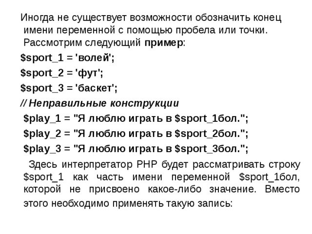  Иногда не существует возможности обозначить конец имени переменной с помощью пробела или точки. Рассмотрим следующий пример :  $sport_1 = 'волей';  $sport_2 = 'фут';  $sport_3 = 'баскет';  // Неправильные конструкции   $play_1 = 