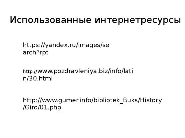 Использованные интернетресурсы https://yandex.ru/images/search?rpt http:// www.pozdravleniya.biz/info/latin/30.html http://www.gumer.info/bibliotek_Buks/History/Giro/01.php 