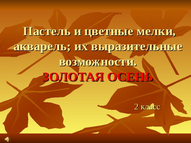  Пастель и цветные мелки, акварель; их выразительные возможности.  ЗОЛОТАЯ ОСЕНЬ 2 класс 
