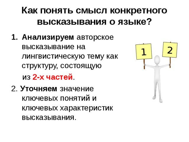 1 2 Как понять смысл конкретного высказывания о языке? Анализируем авторское высказывание на лингвистическую тему как структуру, состоящую  из 2-х частей . 2. Уточняем значение ключевых понятий и ключевых характеристик высказывания. 