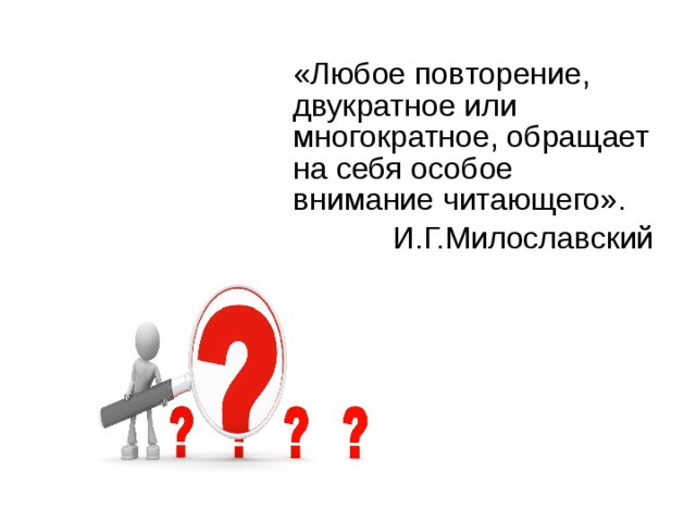  «Любое повторение, двукратное или многократное, обращает на себя особое внимание читающего». И.Г.Милославский    