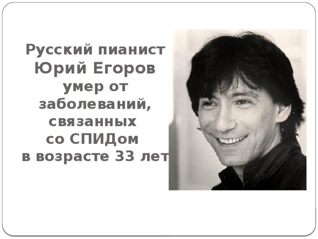 Русский пианист Юрий Егоров  умер от заболеваний, связанных  со СПИДом  в возрасте 33 лет 