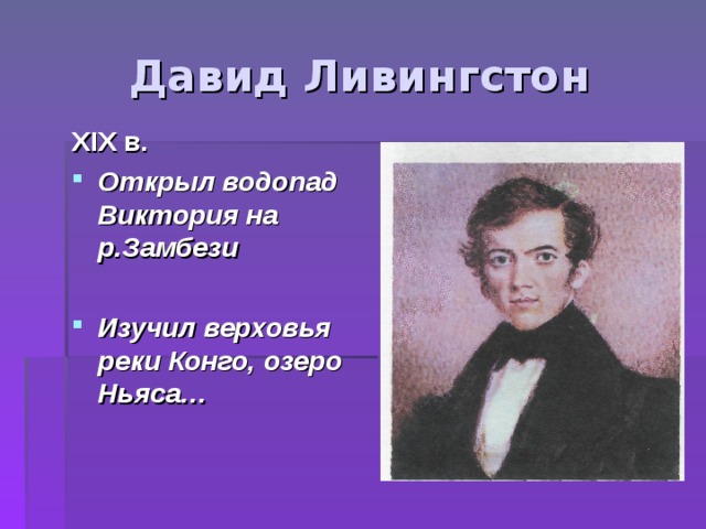 Давид Ливингстон XIX в. Открыл водопад Виктория на р.Замбези  Изучил верховья реки Конго, озеро Ньяса… 