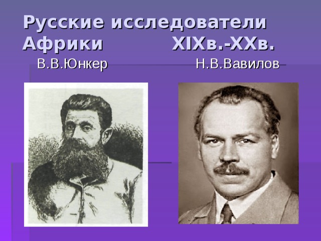 Русские исследователи Африки XIX в. -XX в.   В.В.Юнкер  Н.В.Вавилов 