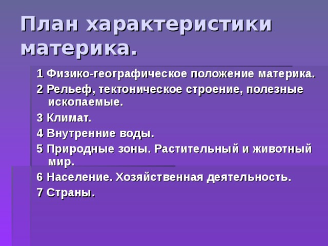 План характеристики материка. 1 Физико-географическое положение материка. 2 Рельеф, тектоническое строение, полезные ископаемые. 3 Климат. 4 Внутренние воды. 5 Природные зоны. Растительный и животный мир. 6 Население. Хозяйственная деятельность. 7 Страны. 