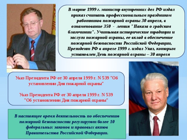 В марте 1999 г. министр внутренних дел РФ издал приказ считать профессиональным праздником работников пожарной охраны 30 апреля, в ознаменование 350 - летия 